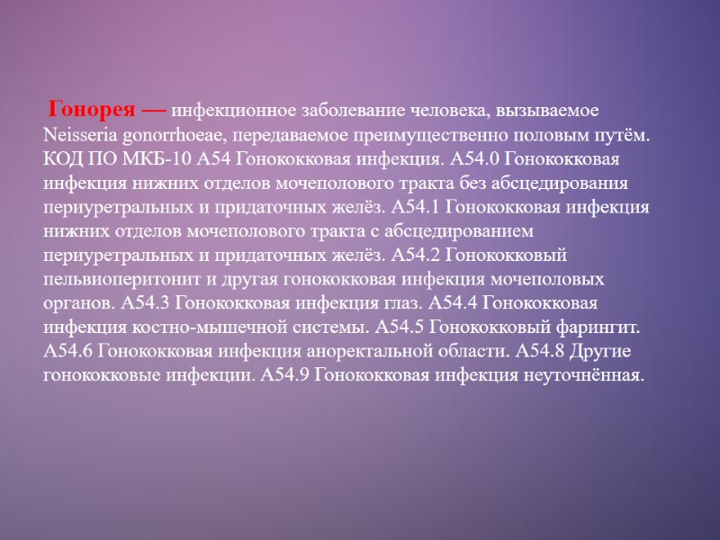 Гонорея — инфекционное заболевание человека, вызываемое Neisseria gonorrhoeae, передаваемое преимущественно половым путём. КОД ПО